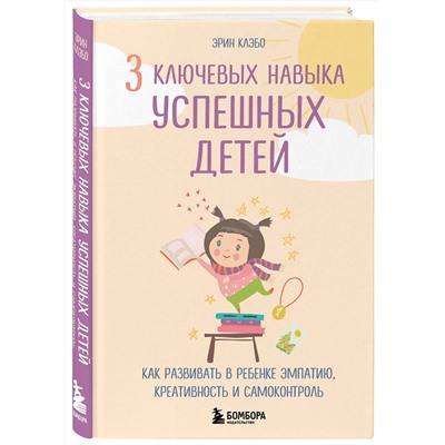 Эксмо Эрин Клэбо "3 ключевых навыка успешных детей. Как развивать в ребенке эмпатию, креативность и самоконтроль"