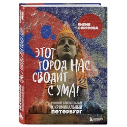 Эксмо Лилия Сергеева "Этот город нас сводит с ума! Роковой блистательный и криминальный Петербург"