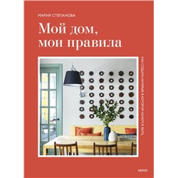 Эксмо Мария Степанова "Мой дом, мои правила. Как создать интерьер, в котором хочется жить"