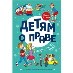 Эксмо Павел Астахов "Детям о праве: Дорога. Улица. Семья. 13-е издание, переработанное и дополненное"