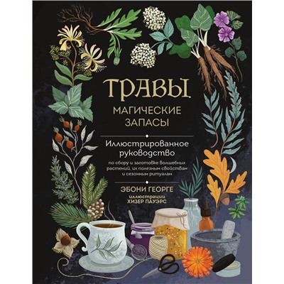 Эксмо Эбони Георге "Травы. Магические запасы. Иллюстрированное руководство по сбору и заготовке волшебных растений, их полезным свойствам и сезонным ритуалам"