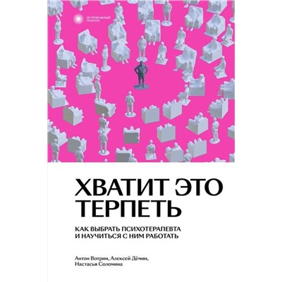 Эксмо Антон Вотрин, Алексей Дёмин, Настасья Соломина "Хватит это терпеть. Как выбрать психотерапевта и научиться с ним работать"
