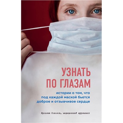 Эксмо Ярослав Соколов "Узнать по глазам. Истории о том, что под каждой маской бьется доброе и отзывчивое сердце"