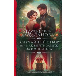 411718 АСТ Алиса Жданова "Случайный отбор, или Как выйти замуж за императора"