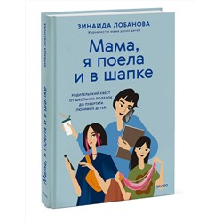 Эксмо Зинаида Лобанова ""Мама, я поела и в шапке". Родительский квест от школьных поделок до пубертата любимых детей"