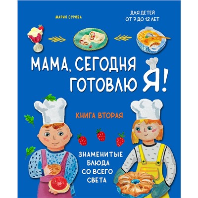 Эксмо Мария Сурова "Мама, сегодня готовлю я! Книга вторая. Знаменитые блюда со всего света"