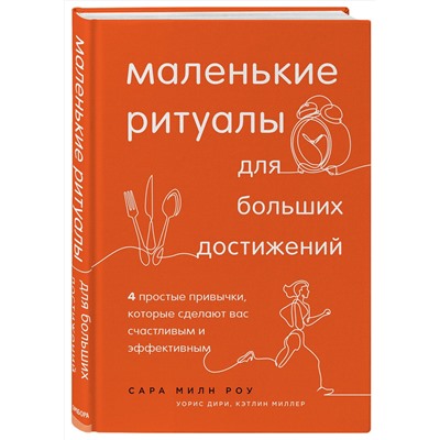 Эксмо Сара Милн Роу, Уорис Дири, Кэтлин Миллер "Маленькие ритуалы для больших достижений. 4 простые привычки, которые сделают вас счастливым и эффективным"