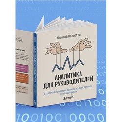 Эксмо Николай Валиотти "Аналитика для руководителей. Стратегия и развитие бизнеса на базе данных, а не на интуиции"