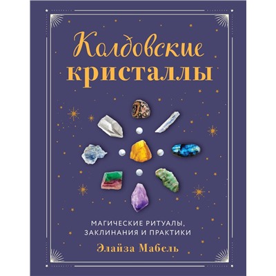 Эксмо Элайза Мабель "Колдовские кристаллы. Магические ритуалы, заклинания и практики"