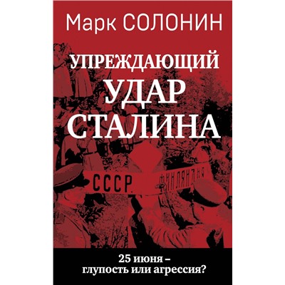 Эксмо Марк Солонин "Упреждающий удар» Сталина. 25 июня – глупость или агрессия?"