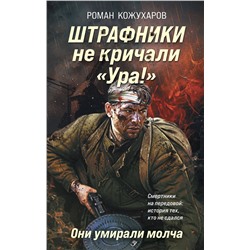 Эксмо Роман Кожухаров "Штрафники не кричали «Ура!». Они умирали молча"