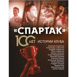 АСТ Тихонов А., Ребров А., Симонян Н., Старостин Н. "Спартак» 100 лет: истории клуба"