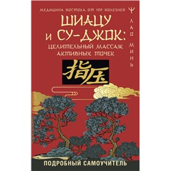 АСТ Лао Минь "Шиацу и Су-джок: целительный массаж активных точек. Подробный самоучитель"