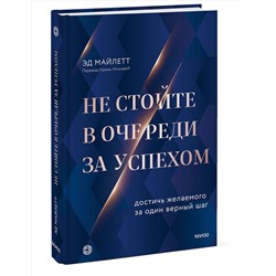 Эксмо Эд Майлетт "Не стойте в очереди за успехом. Достичь желаемого за один верный шаг"