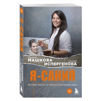 485562 Эксмо Диана Машкова, Сания Испергенова "Я - Сания. История сироты: в поисках утраченной мамы"