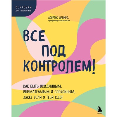 Эксмо Лоуренс Шапиро "Все под контролем! Как быть усидчивым, внимательным и спокойным, даже если у тебя СДВГ"