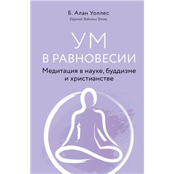 Эксмо Алан Уоллес "Ум в равновесии. Медитация в науке, буддизме и христианстве"