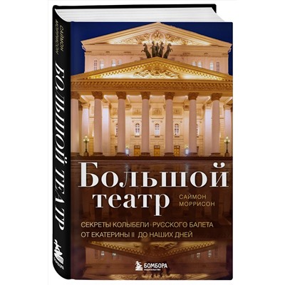 Эксмо Саймон Моррисон "Большой театр. Секреты колыбели русского балета от Екатерины II до наших дней"
