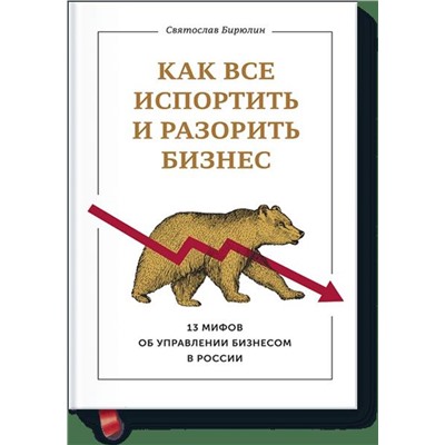 Эксмо Святослав Бирюлин "Как все испортить и разорить бизнес. 13 мифов об управлении бизнесом в России"