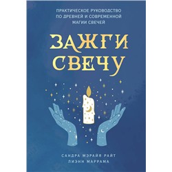 Эксмо Сандра Мэрайя Райт, Лиэнн Маррама "Зажги свечу. Практическое руководство по древней и современной магии свечей"