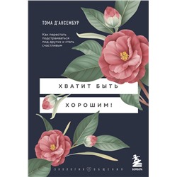 Эксмо Тома Д’Ансембур "Хватит быть хорошим! Как перестать подстраиваться под других и стать счастливым"