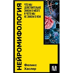 АСТ Феликс Хаслер "Нейромифология. Что мы действительно знаем о мозге и чего мы не знаем о нем"