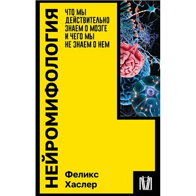 АСТ Феликс Хаслер "Нейромифология. Что мы действительно знаем о мозге и чего мы не знаем о нем"