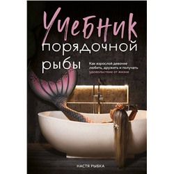 Эксмо Настя Рыбка "Учебник порядочной рыбы. Как взрослой девочке любить, дружить и получать удовольствие от жизни"