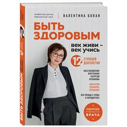 Эксмо Валентина Бокая "Быть здоровым: век живи – век учись. Энциклопедия учёного врача"