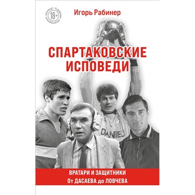 Эксмо Игорь Рабинер "Спартаковские исповеди. От Дасаева до Ловчева. Вратари и защитники"