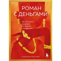 Эксмо Анастасия Кайтукова "Роман с деньгами. Как выстроить здоровые отношения с финансами"