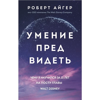 Эксмо Роберт Айгер "Умение предвидеть. Чему я научился за 15 лет на посту главы Walt Disney"