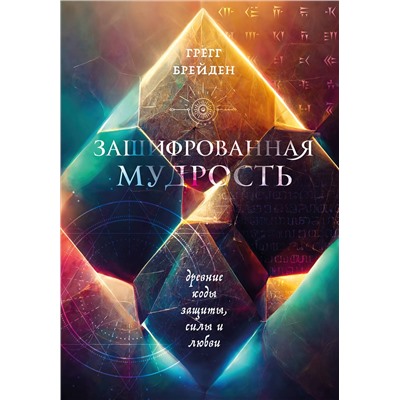Эксмо Грегг Брейден "Зашифрованная мудрость. Древние коды защиты, силы и любви"