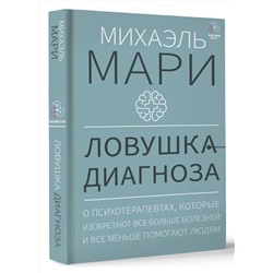 АСТ Михаэль Мари "Ловушка диагноза. О психотерапевтах, которые изобретают все больше болезней и все меньше помогают людям"
