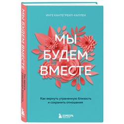 Эксмо Инге Кантегреил-Каллен "Мы будем вместе. Как вернуть утраченную близость и сохранить отношения (новое оформление)"