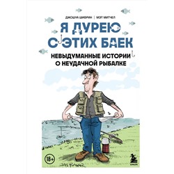 Эксмо Джошуа Шифрин, Мэт Митчел "Я дурею с этих баек. Невыдуманные истории о неудачной рыбалке"