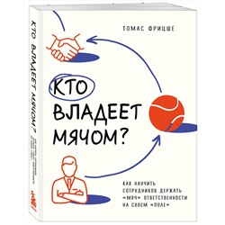Эксмо Томас Фрицше "Кто владеет мячом? Как научить сотрудников держать «мяч» ответственности на своем «поле»"