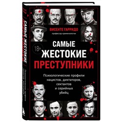 Эксмо Висенте Гарридо "Самые жестокие преступники. Психологические профили нацистов, диктаторов, сектантов и серийных убийц"