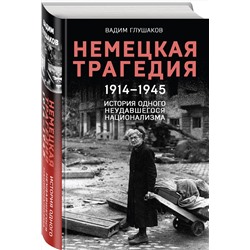 Эксмо Вадим Глушаков "Немецкая трагедия. 1914-1945. История одного неудавшегося национализма"