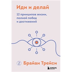 Эксмо Брайан Трейси "Иди и делай. 12 принципов жизни, полной побед и достижений"