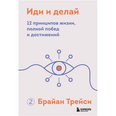 Эксмо Брайан Трейси "Иди и делай. 12 принципов жизни, полной побед и достижений"