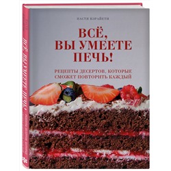 Эксмо Настя Вэрайети "Всё, вы умеете печь! Рецепты десертов, которые сможет повторить каждый"