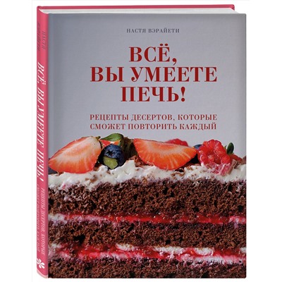 Эксмо Настя Вэрайети "Всё, вы умеете печь! Рецепты десертов, которые сможет повторить каждый"