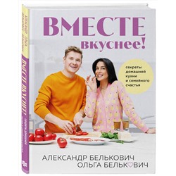 Эксмо Александр Белькович, Ольга Белькович "Вместе вкуснее! Секреты домашней кухни и семейного счастья"