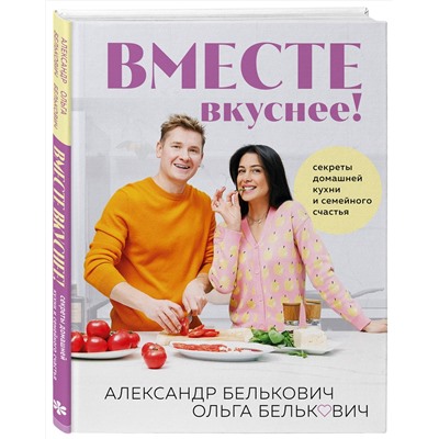 Эксмо Александр Белькович, Ольга Белькович "Вместе вкуснее! Секреты домашней кухни и семейного счастья"