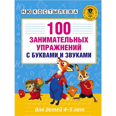 АСТ Костылева Н.Ю. "100 занимательных упражнений с буквами и звуками для детей 4-5 лет"