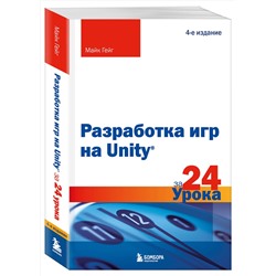 Эксмо Майк Гейг "Разработка игр на Unity за 24 урока. 4-е издание"