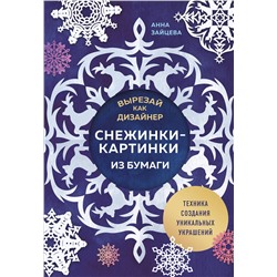 Эксмо Анна Зайцева "Вырезай как дизайнер. Снежинки-картинки из бумаги. Техника создания уникальных украшений"