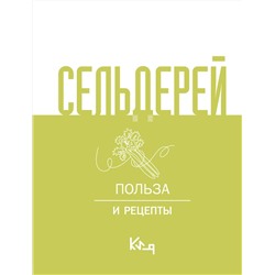 АСТ . "Сельдерей. Польза и рецепты"
