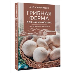 АСТ Скоблицов А.Ю. "Грибная ферма для начинающих. От споры до прилавка"